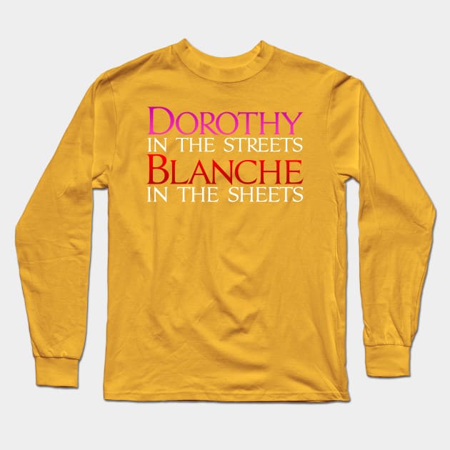 Dark Shirts - Dorothy in the Streets Blanche in the sheets - Golden Girls Long Sleeve T-Shirt by Brian E. Fisher